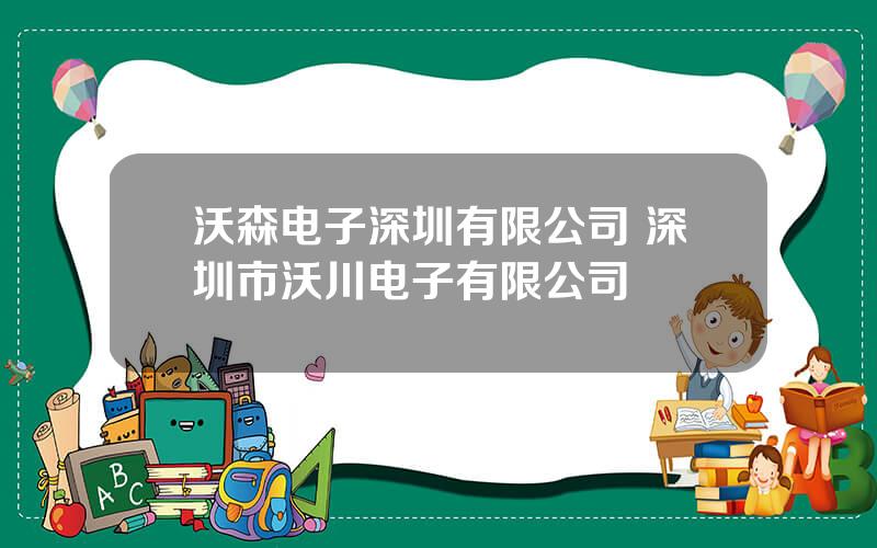 沃森电子深圳有限公司 深圳市沃川电子有限公司